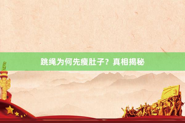 跳绳为何先瘦肚子？真相揭秘